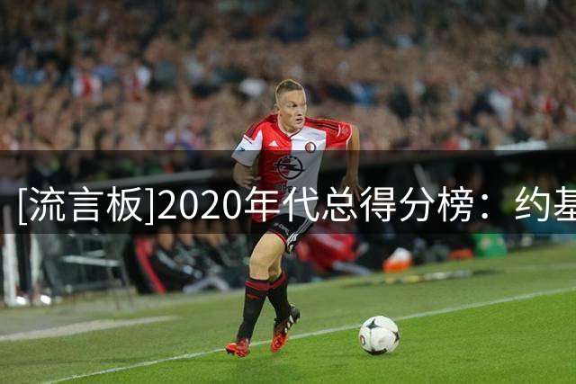 [流言板]2020年代总得分榜：约基奇东契奇塔图姆前三，詹姆斯第九